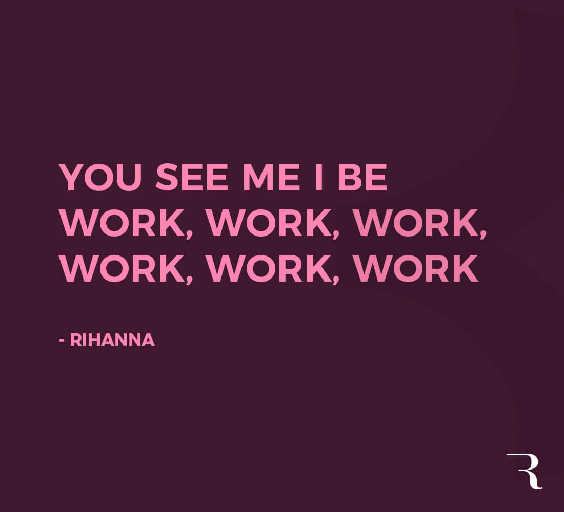 Motivational Quotes: “You see me I be work, work, work, work, work, work.” 112 Motivational Quotes to Be a Better Entrepreneur