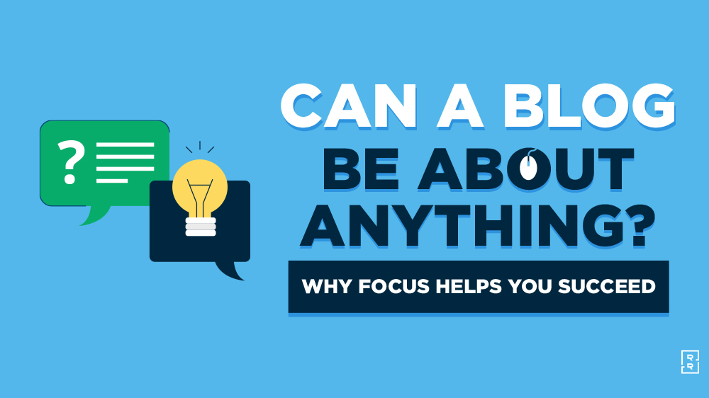 Can a Blog Be About Anything (Why a Blog Needs a Focus) Featured Image